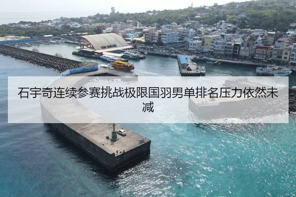 石宇奇连续参赛挑战极限国羽男单排名压力依然未减