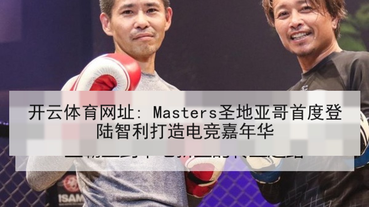 开云体育网址: Masters圣地亚哥首度登陆智利打造电竞嘉年华