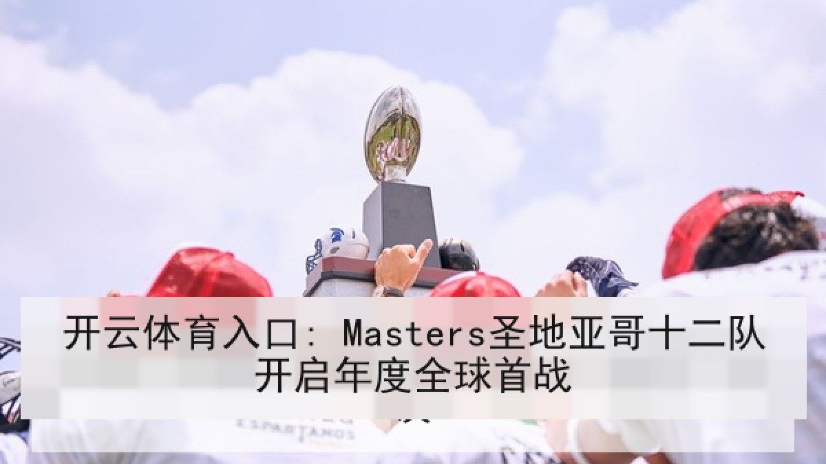 开云体育入口: Masters圣地亚哥十二队开启年度全球首战