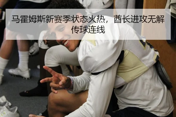 马霍姆斯新赛季状态火热，酋长进攻无解传球连线
