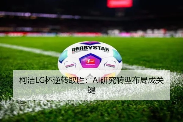 柯洁LG杯逆转取胜：AI研究转型布局成关键