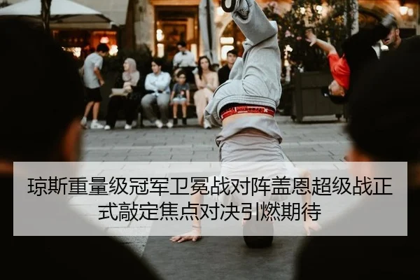 琼斯重量级冠军卫冕战对阵盖恩超级战正式敲定焦点对决引燃期待