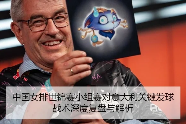 中国女排世锦赛小组赛对意大利关键发球战术深度复盘与解析