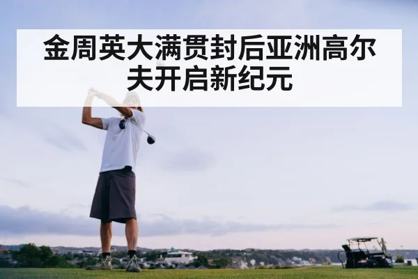 金周英大满贯封后亚洲高尔夫开启新纪元