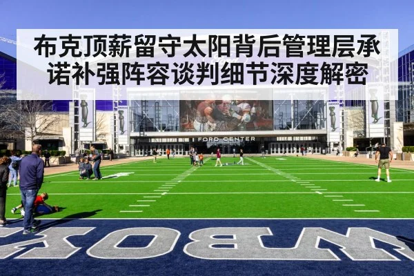 布克顶薪留守太阳背后管理层承诺补强阵容谈判细节深度解密
