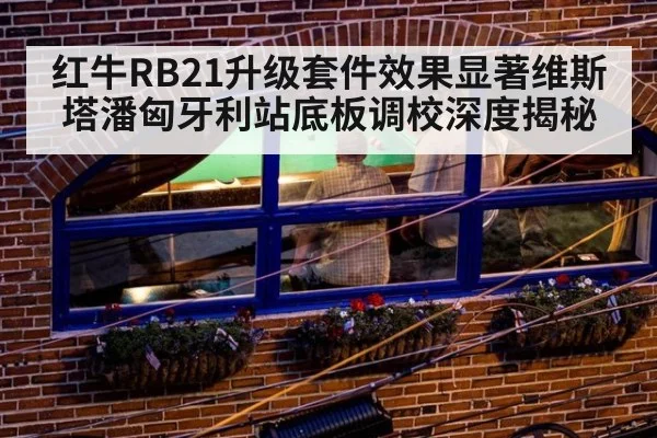 红牛RB21升级套件效果显著维斯塔潘匈牙利站底板调校深度揭秘