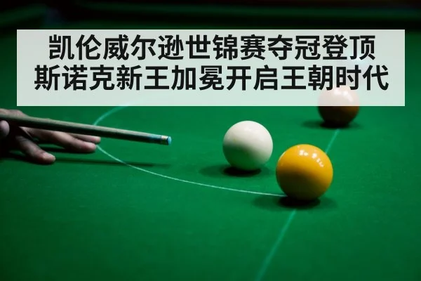 凯伦威尔逊世锦赛夺冠登顶 斯诺克新王加冕开启王朝时代